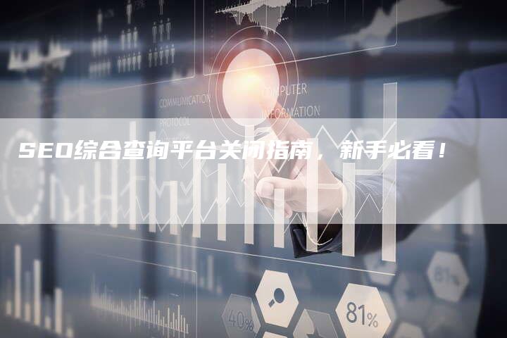 SEO综合查询平台关闭指南，新手必看！-夫唯发布外链网