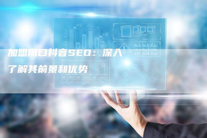 加盟周口抖音SEO：深入了解其前景和优势