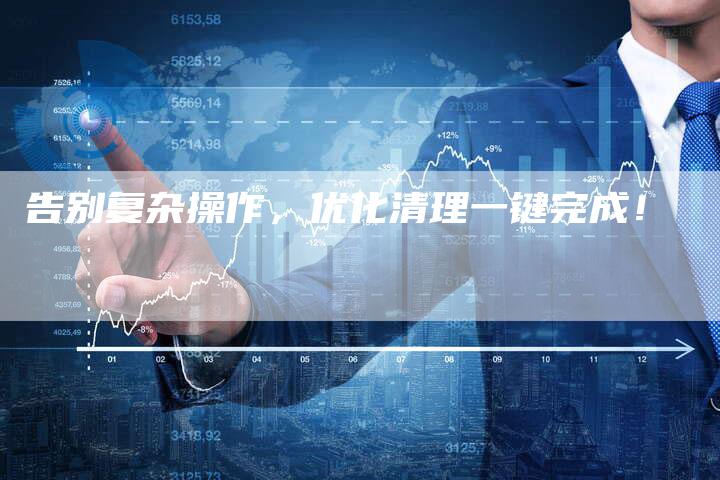 告别复杂操作,优化清理一键完成!-夫唯发布外链网