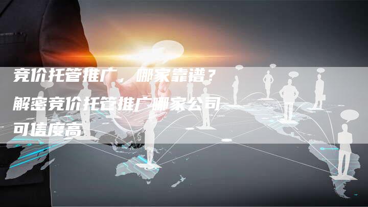 竞价托管推广，哪家靠谱？解密竞价托管推广哪家公司可信度高-夫唯发布外链网
