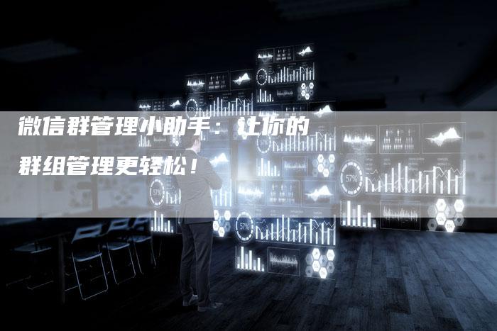微信群管理小助手：让你的群组管理更轻松！-夫唯发布外链网