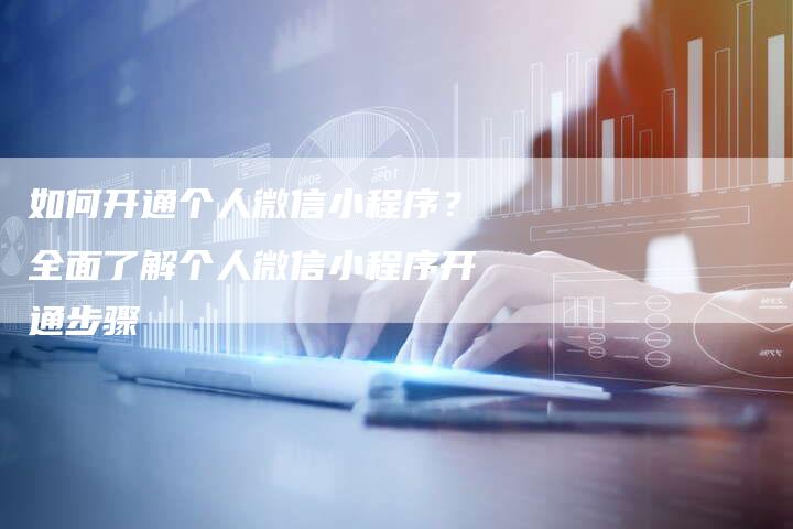 如何开通个人微信小程序？全面了解个人微信小程序开通步骤-夫唯发布外链网