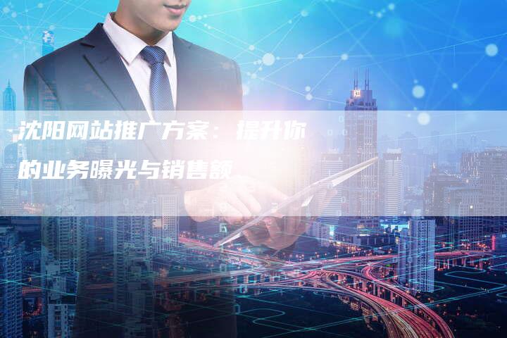沈阳网站推广方案：提升你的业务曝光与销售额-夫唯发布外链网