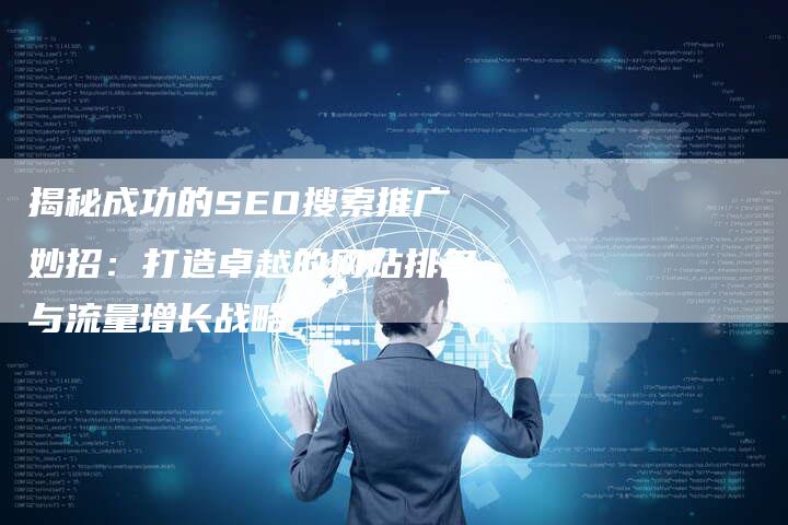 揭秘成功的SEO搜索推广妙招：打造卓越的网站排名与流量增长战略