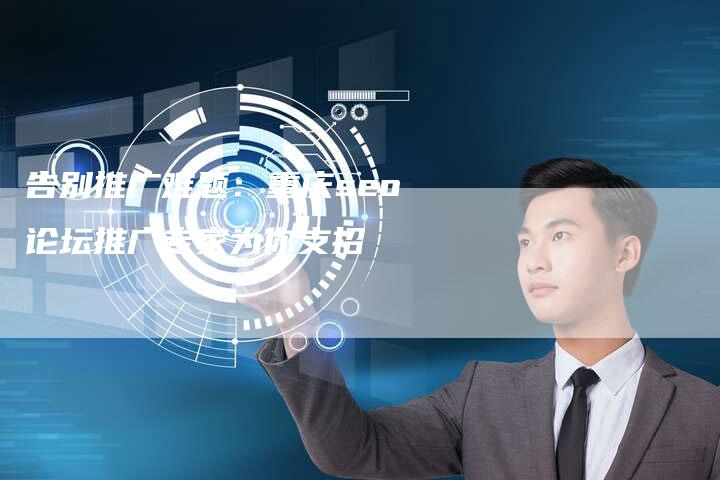 告别推广难题:重庆seo论坛推广专家为你支招-夫唯发布外链网