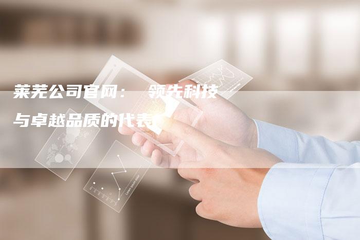 莱芜公司官网： 领先科技与卓越品质的代表-夫唯发布外链网