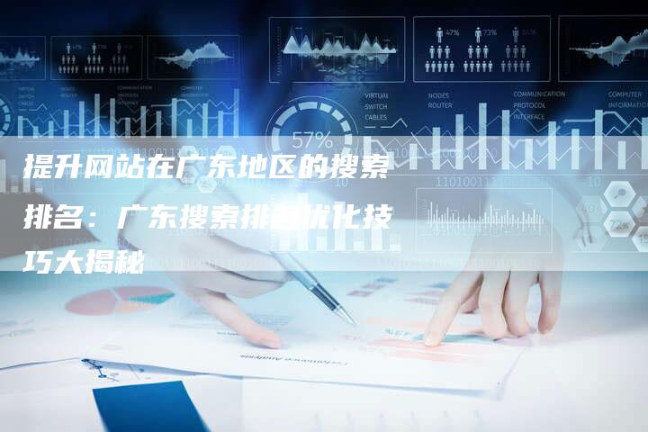 提升网站在广东地区的搜索排名：广东搜索排名优化技巧大揭秘-夫唯发布外链网