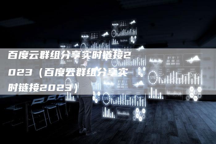百度云群组分享实时链接2023（百度云群组分享实时链接2023）