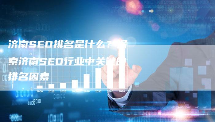 济南SEO排名是什么？探索济南SEO行业中关键的排名因素-夫唯发布外链网