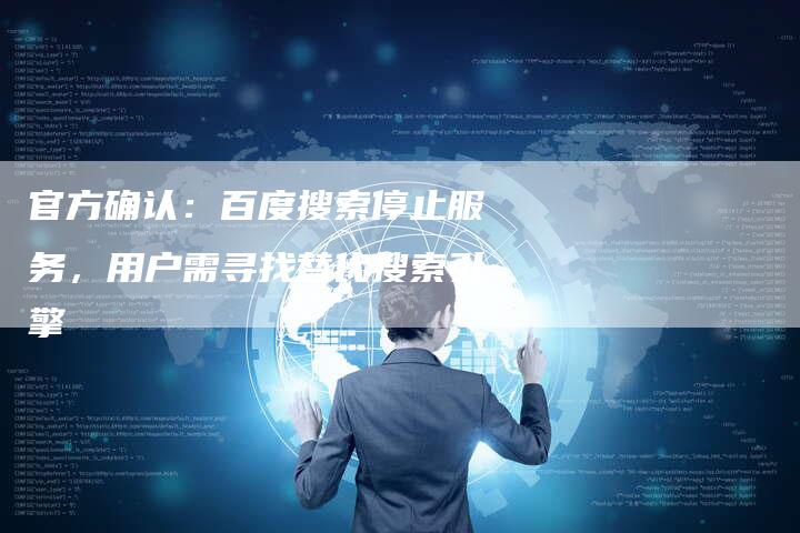 官方确认：百度搜索停止服务，用户需寻找替代搜索引擎