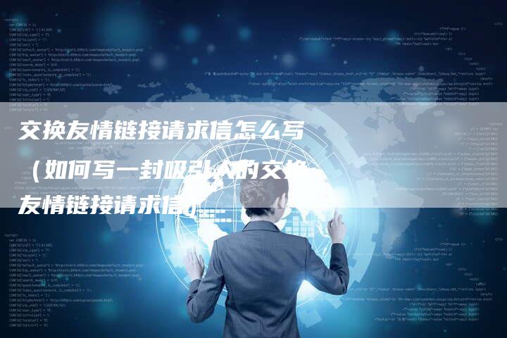 交换友情链接请求信怎么写（如何写一封吸引人的交换友情链接请求信）