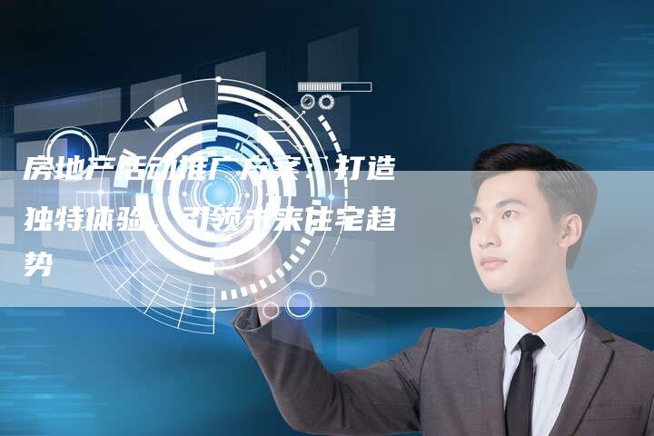 房地产活动推广方案：打造独特体验，引领未来住宅趋势-夫唯发布外链网