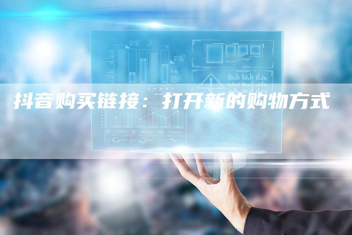 抖音购买链接：打开新的购物方式-夫唯发布外链网