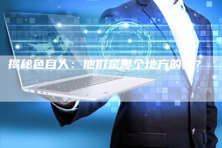 揭秘色目人：他们是哪个地方的人？-夫唯发布外链网