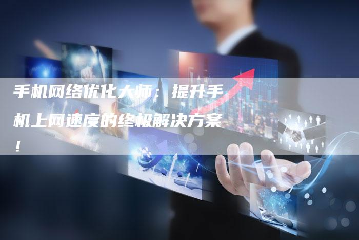 手机网络优化大师：提升手机上网速度的终极解决方案！-夫唯发布外链网