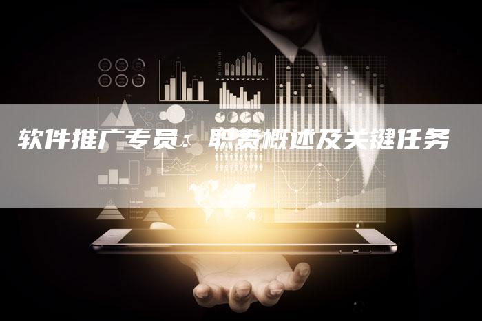 软件推广专员：职责概述及关键任务-夫唯发布外链网