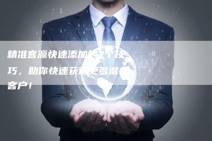 精准客源快速添加的7个技巧，助你快速获得更多潜在客户！