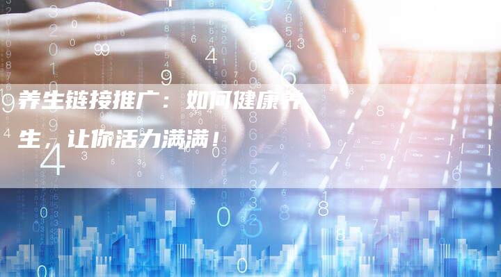 养生链接推广：如何健康养生，让你活力满满！-夫唯发布外链网