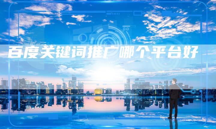 百度关键词推广哪个平台好