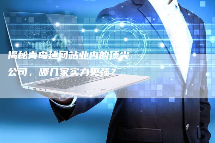 揭秘青岛建网站业内的顶尖公司，哪几家实力更强？-夫唯发布外链网