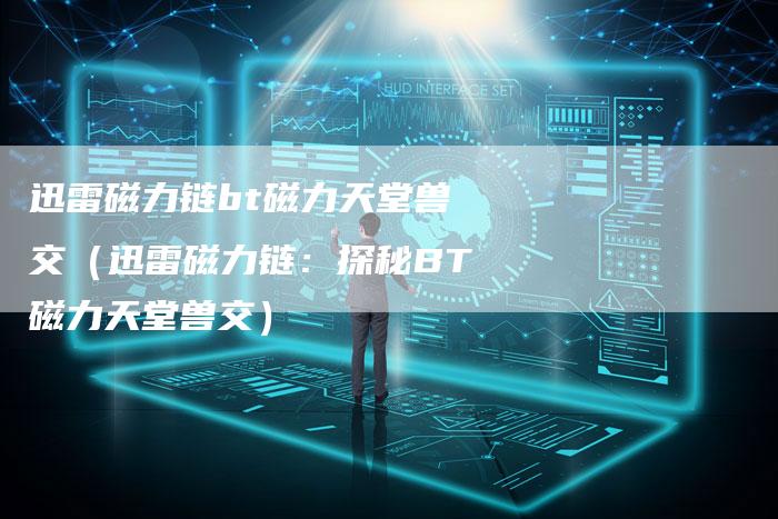 迅雷磁力链bt磁力天堂兽交（迅雷磁力链：探秘BT磁力天堂兽交）-夫唯发布外链网