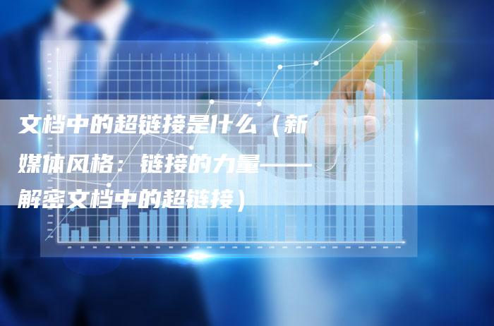 文档中的超链接是什么（新媒体风格：链接的力量——解密文档中的超链接）-夫唯发布外链网