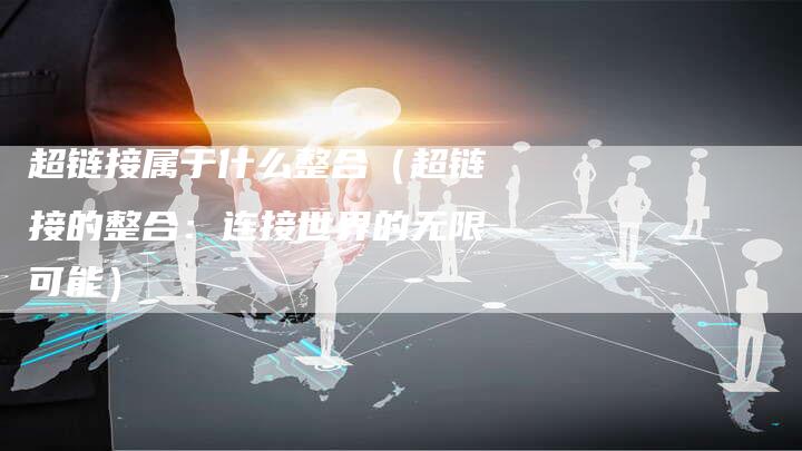 超链接属于什么整合（超链接的整合：连接世界的无限可能）-夫唯发布外链网