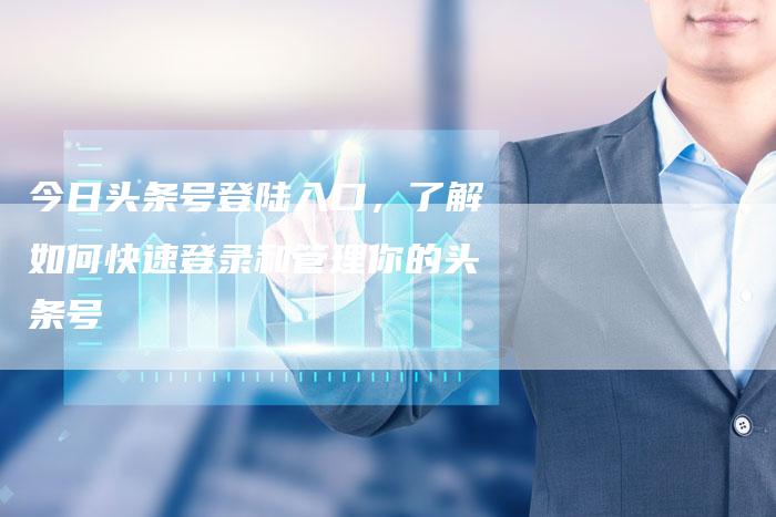 今日头条号登陆入口，了解如何快速登录和管理你的头条号-夫唯发布外链网