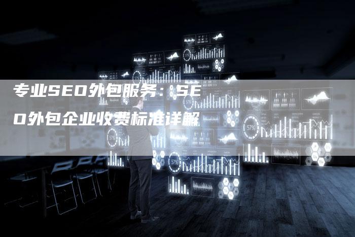 专业SEO外包服务：SEO外包企业收费标准详解-夫唯发布外链网
