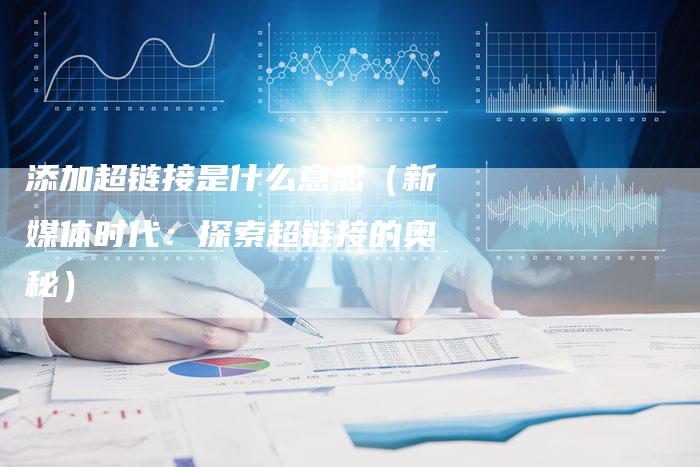 添加超链接是什么意思（新媒体时代：探索超链接的奥秘）