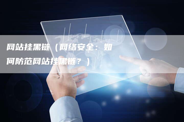网站挂黑链（网络安全：如何防范网站挂黑链？）-夫唯发布外链网