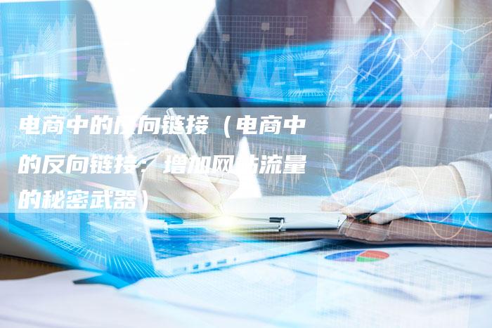 电商中的反向链接（电商中的反向链接：增加网站流量的秘密武器）-夫唯发布外链网