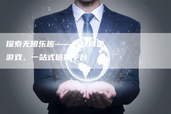 探索无限乐趣——畅玩网页游戏，一站式链接平台