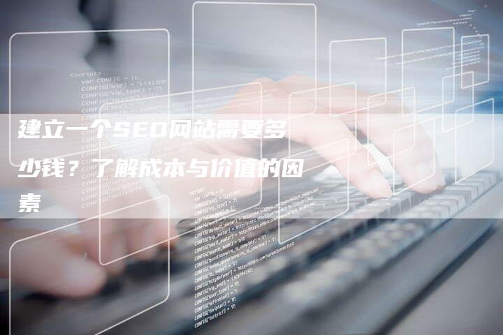 建立一个SEO网站需要多少钱？了解成本与价值的因素