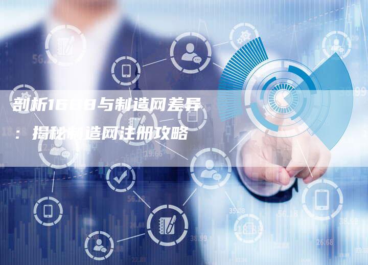 剖析1688与制造网差异：揭秘制造网注册攻略-夫唯发布外链网