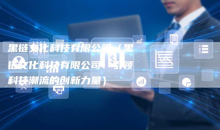 黑链文化科技有限公司（黑链文化科技有限公司：引领科技潮流的创新力量）-夫唯发布外链网