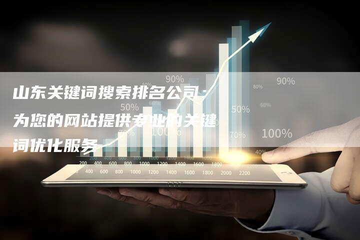山东关键词搜索排名公司：为您的网站提供专业的关键词优化服务-夫唯发布外链网
