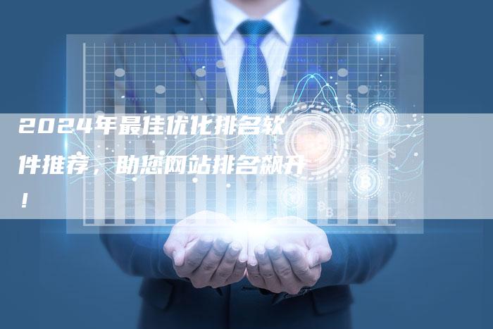 2024年最佳优化排名软件推荐，助您网站排名飙升！-夫唯发布外链网