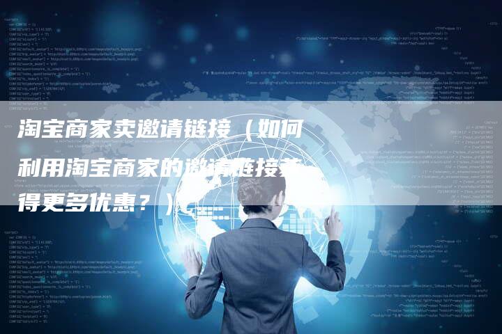 淘宝商家卖邀请链接（如何利用淘宝商家的邀请链接获得更多优惠？）-夫唯发布外链网