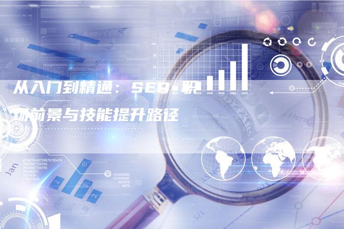 从入门到精通：SEO 职场前景与技能提升路径-夫唯发布外链网