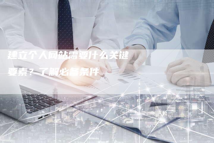 建立个人网站需要什么关键要素？了解必备条件-夫唯发布外链网
