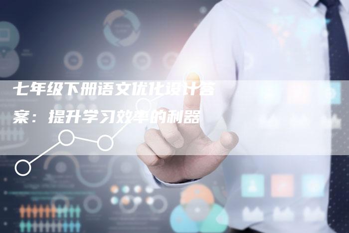 七年级下册语文优化设计答案：提升学习效率的利器-夫唯发布外链网