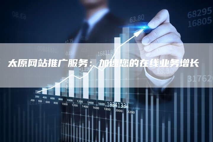 太原网站推广服务：加速您的在线业务增长