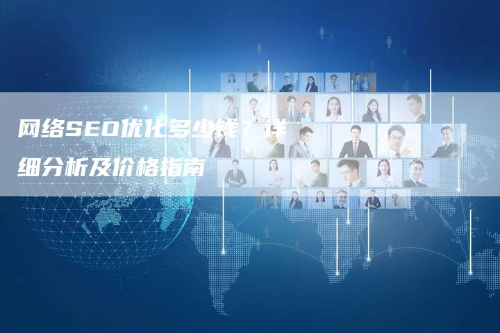 网络SEO优化多少钱？详细分析及价格指南