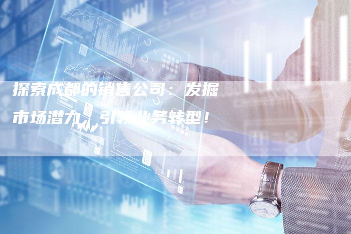 探索成都的销售公司：发掘市场潜力，引领业务转型！-夫唯发布外链网