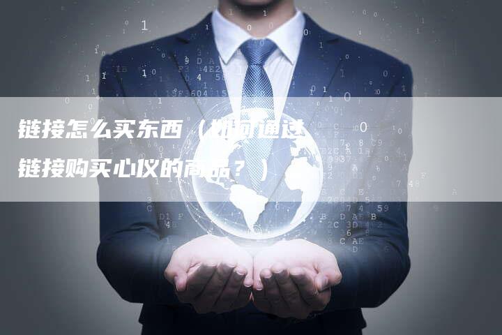 链接怎么买东西（如何通过链接购买心仪的商品？）-夫唯发布外链网