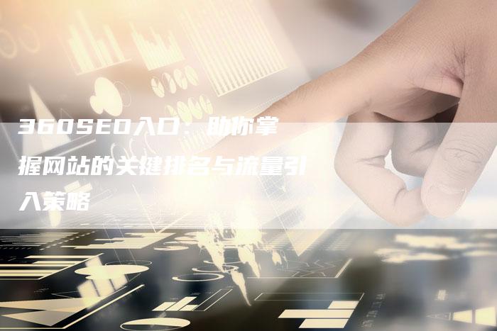 360SEO入口：助你掌握网站的关键排名与流量引入策略-夫唯发布外链网