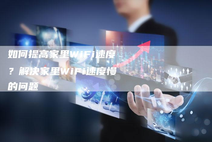 如何提高家里WiFi速度？解决家里WiFi速度慢的问题-夫唯发布外链网