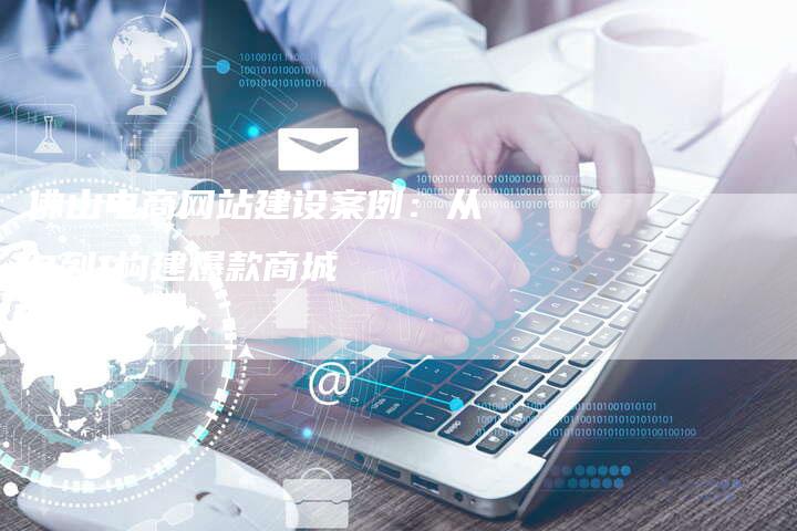 佛山电商网站建设案例：从0到1构建爆款商城-夫唯发布外链网