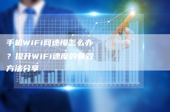 手机WiFi网速慢怎么办？提升WiFi速度的有效方法分享-夫唯发布外链网